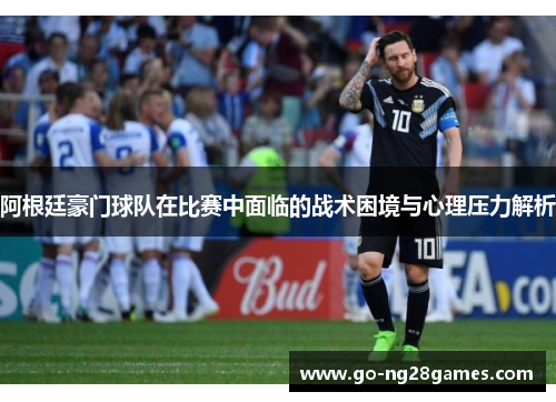 阿根廷豪门球队在比赛中面临的战术困境与心理压力解析