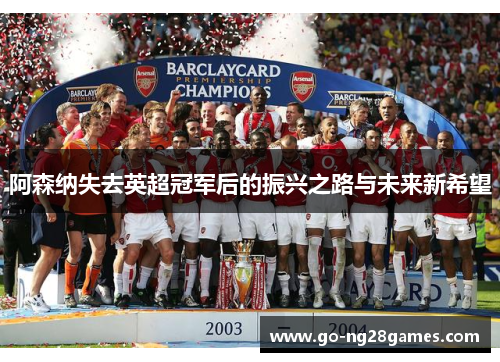 阿森纳失去英超冠军后的振兴之路与未来新希望