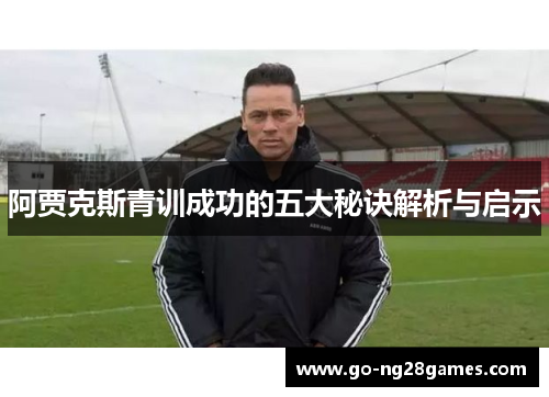 阿贾克斯青训成功的五大秘诀解析与启示