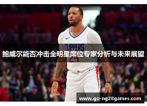 鲍威尔能否冲击全明星席位专家分析与未来展望